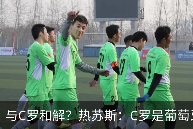 与C罗和解？热苏斯：C罗是葡萄牙象征，赛后我们会有充足时间讨论