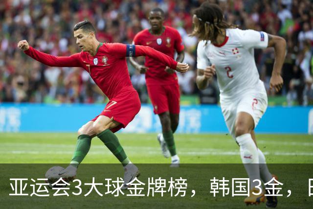 亚运会3大球金牌榜，韩国3金，日本6项全部得牌，中国3项无缘奖牌