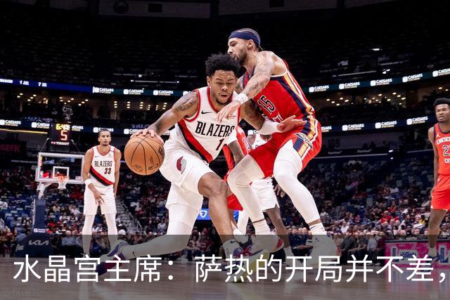 水晶宫主席：萨热的开局并不差，我现在完全信任他