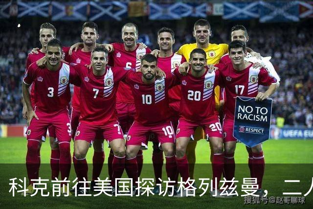科克前往美国探访格列兹曼，二人在场边深情相拥