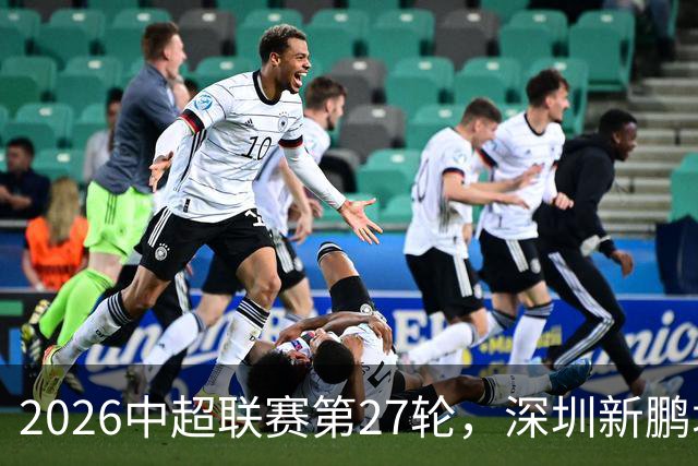 2026中超联赛第27轮，深圳新鹏城主场迎战河南队比赛结果前瞻